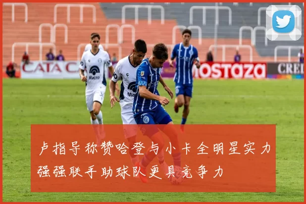 卢指导称赞哈登与小卡全明星实力强强联手助球队更具竞争力