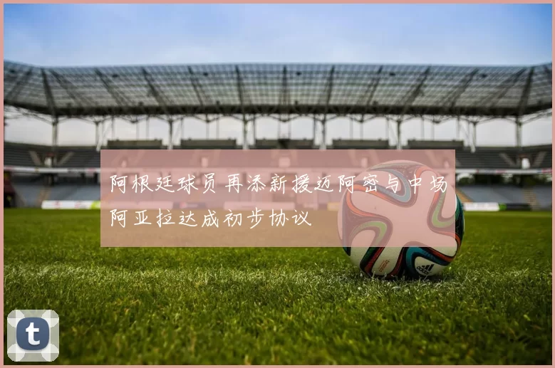 阿根廷球员再添新援迈阿密与中场阿亚拉达成初步协议