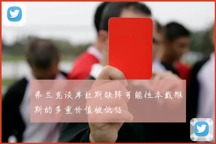 弗兰克谈库杜斯缺阵可能性本戴维斯的多重价值被低估