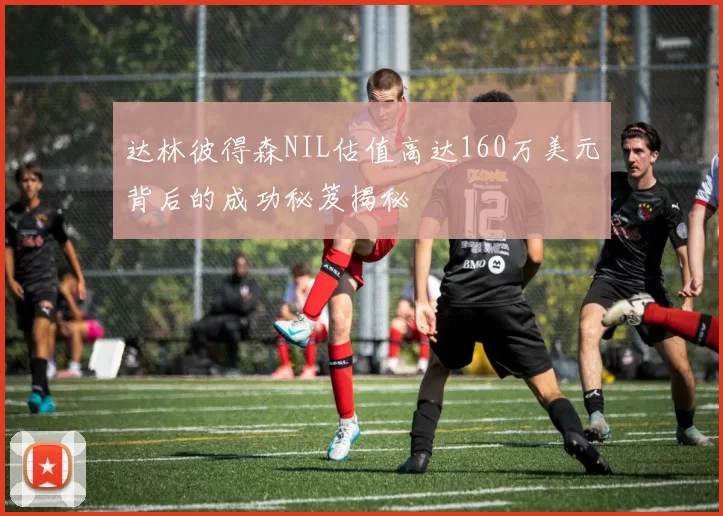 达林彼得森NIL估值高达160万美元背后的成功秘笈揭秘