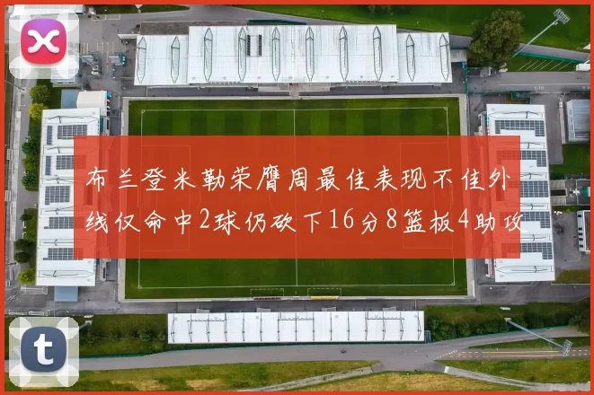 布兰登米勒荣膺周最佳表现不佳外线仅命中2球仍砍下16分8篮板4助攻